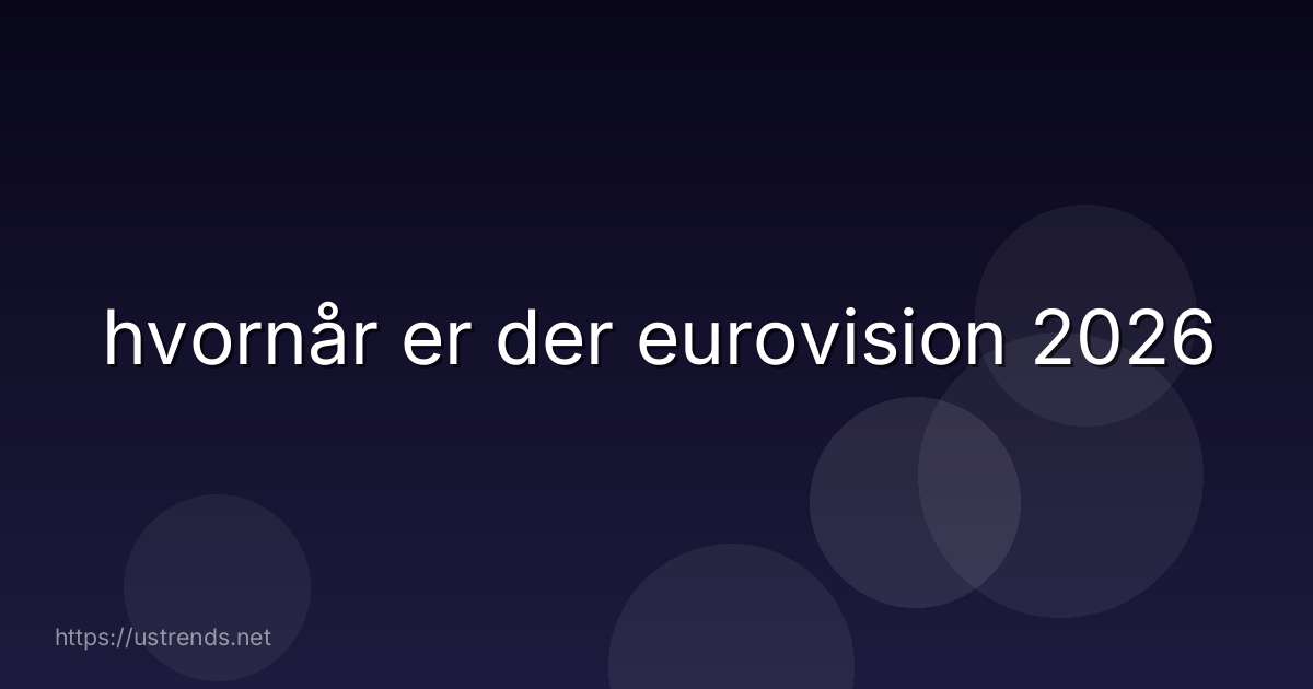 hvornår er der eurovision 2026