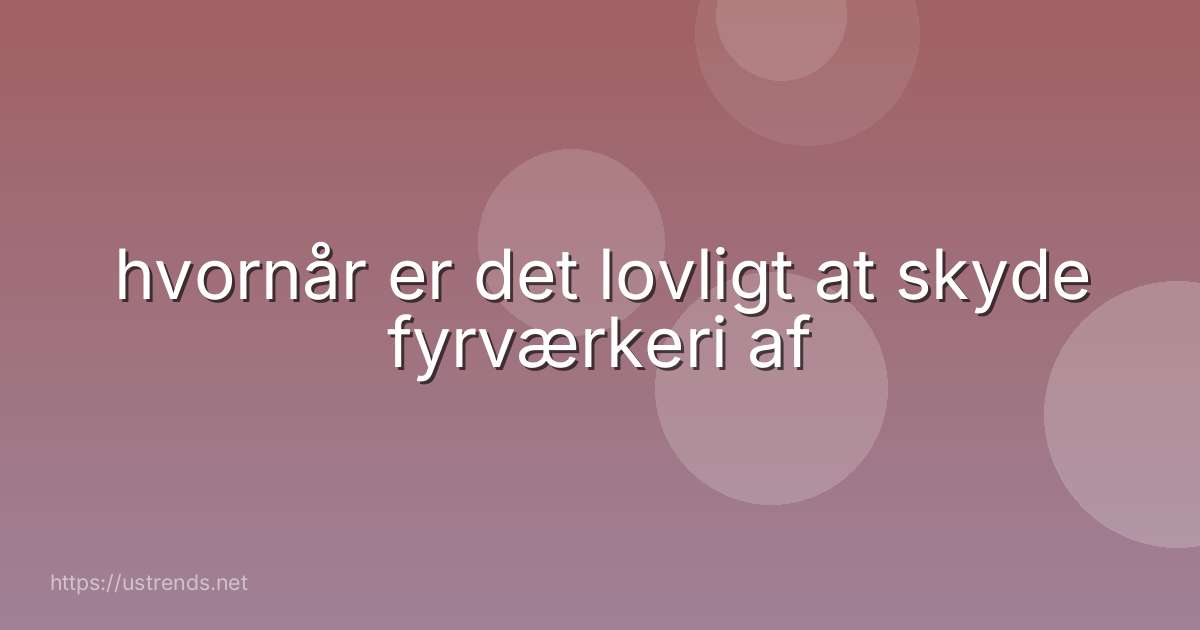 hvornår er det lovligt at skyde fyrværkeri af