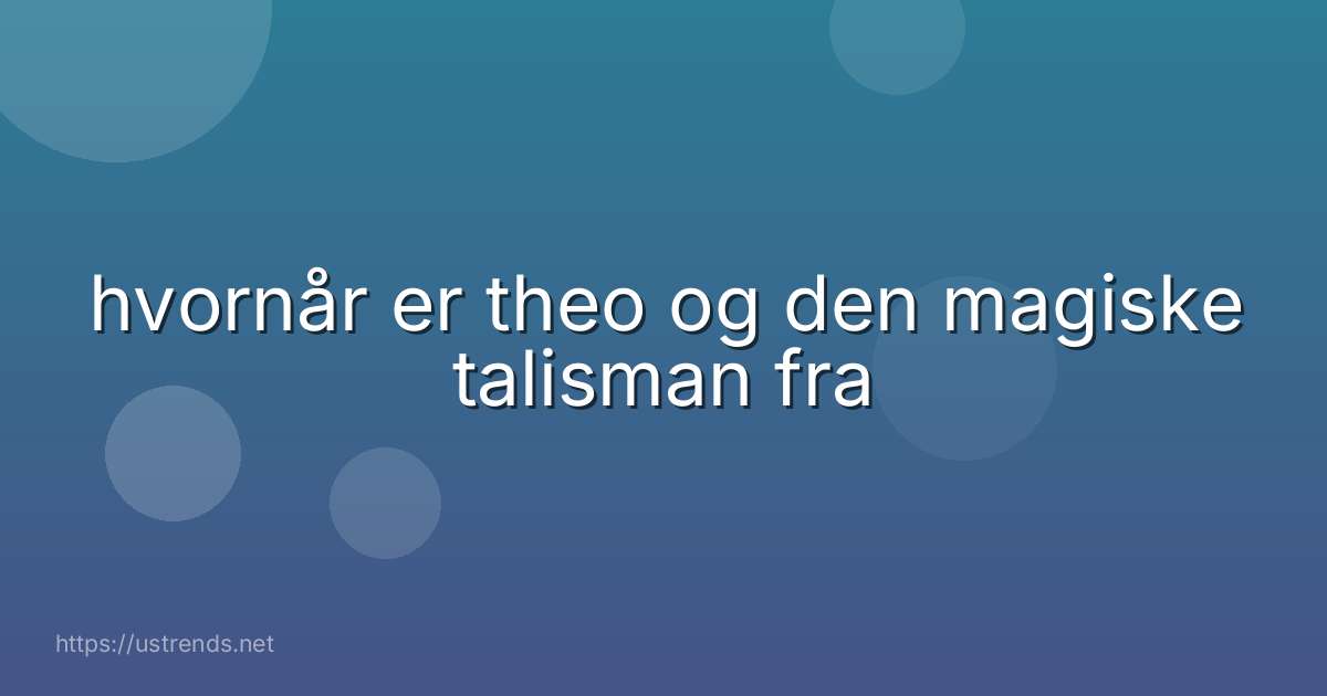 hvornår er theo og den magiske talisman fra