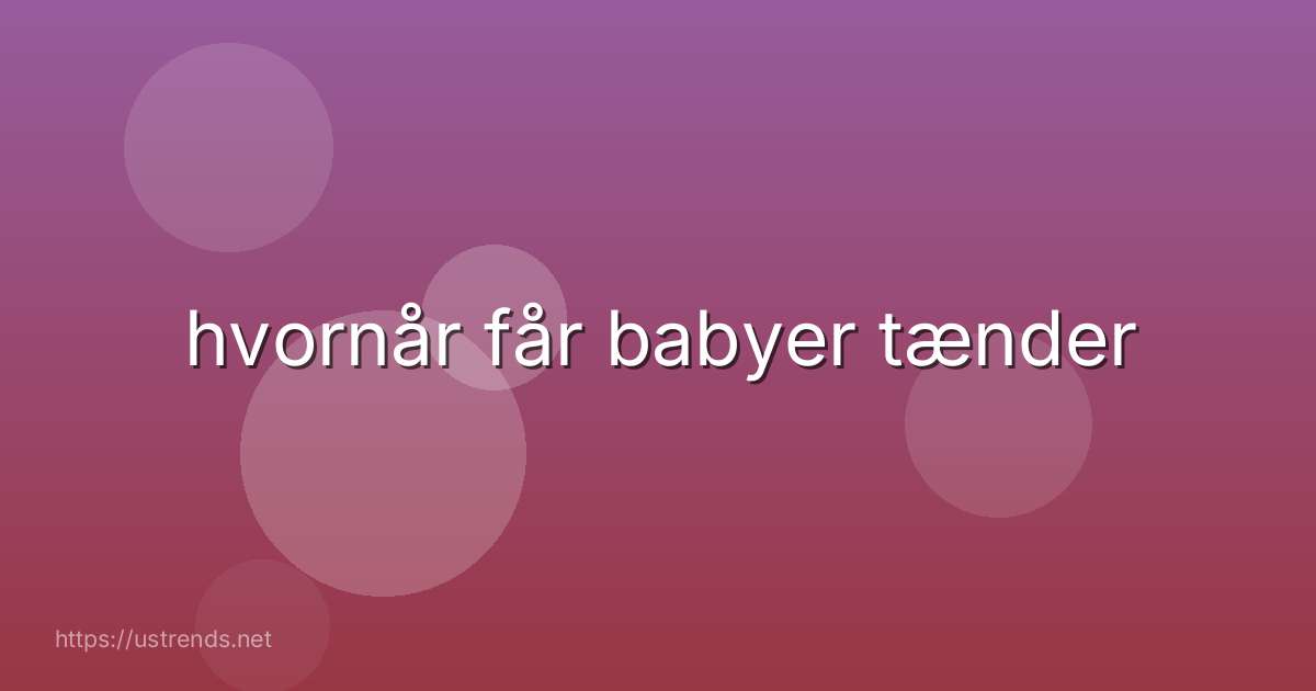 hvornår får babyer tænder