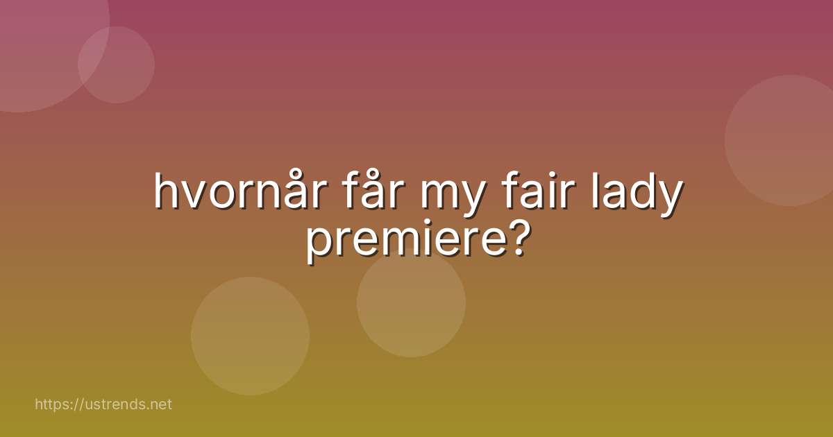 hvornår får my fair lady premiere?