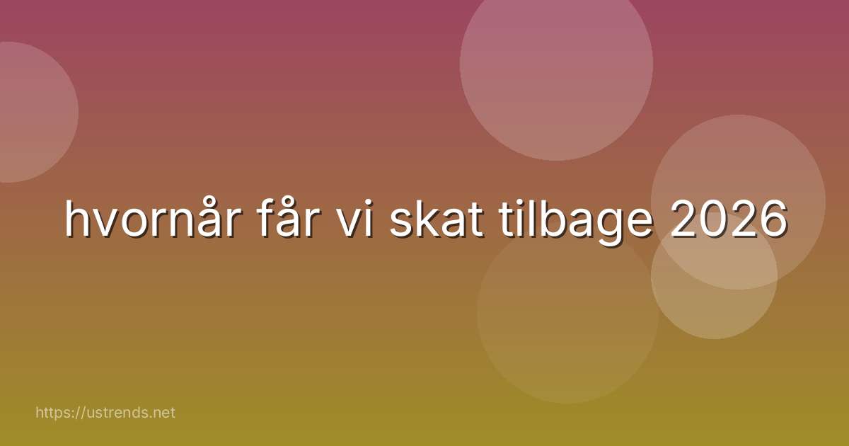 hvornår får vi skat tilbage 2026