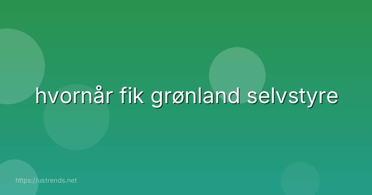 hvornår fik grønland selvstyre