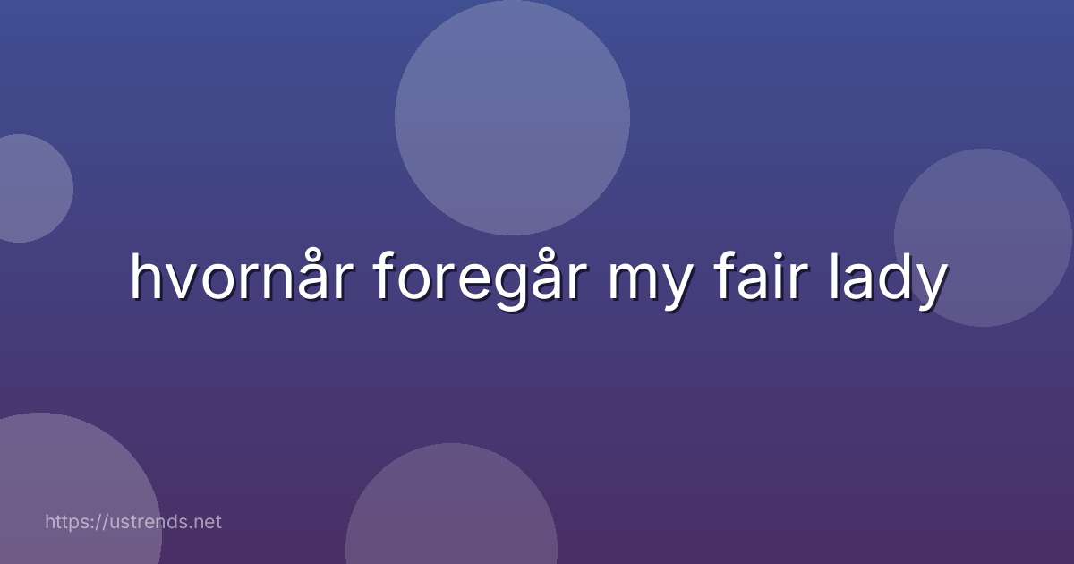 hvornår foregår my fair lady