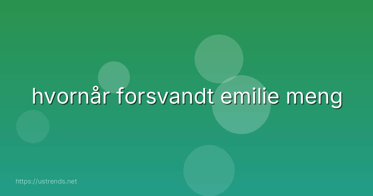 hvornår forsvandt emilie meng