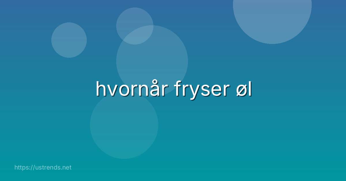 hvornår fryser øl