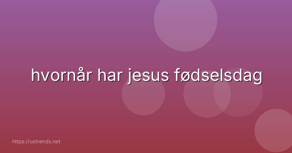hvornår har jesus fødselsdag