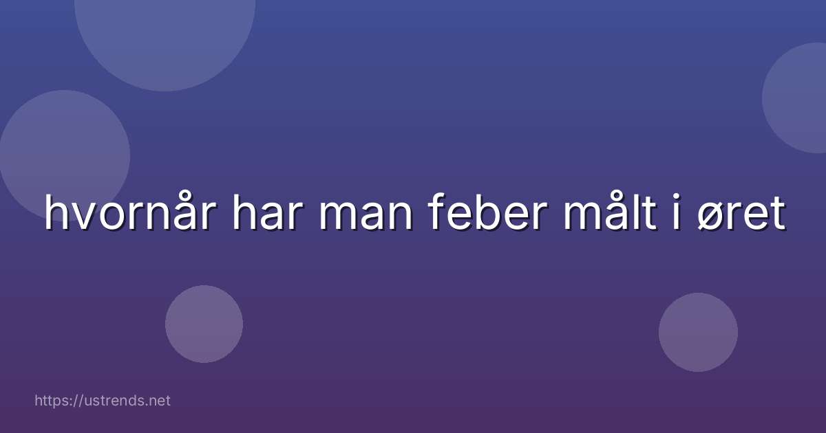 hvornår har man feber målt i øret