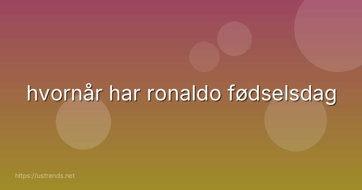 hvornår har ronaldo fødselsdag