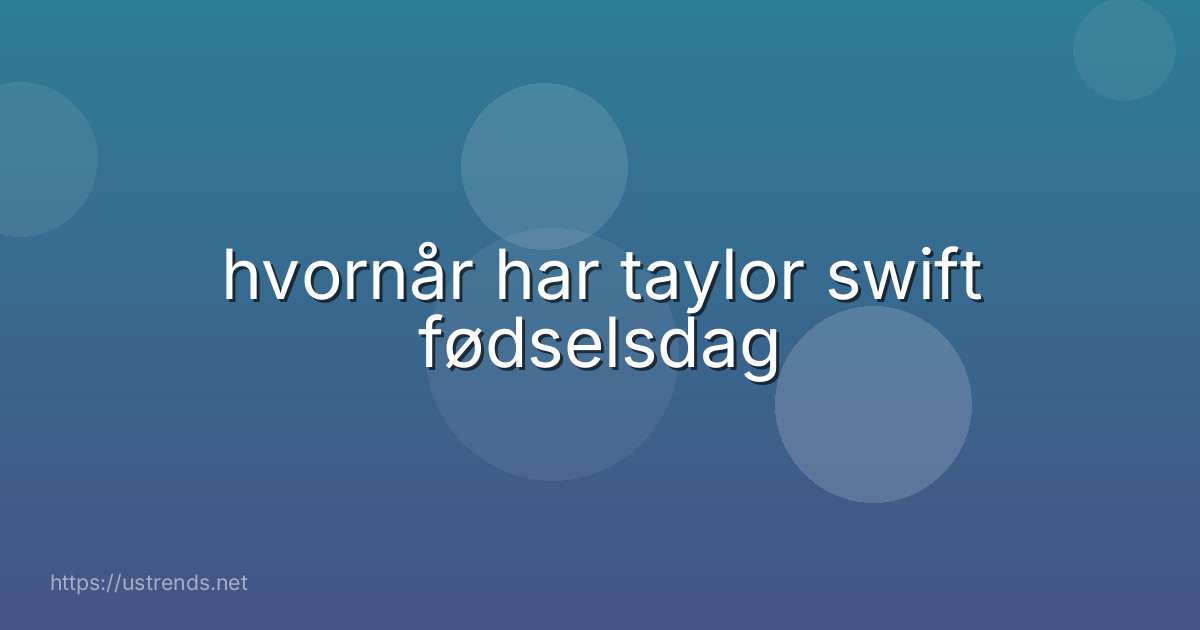 hvornår har taylor swift fødselsdag