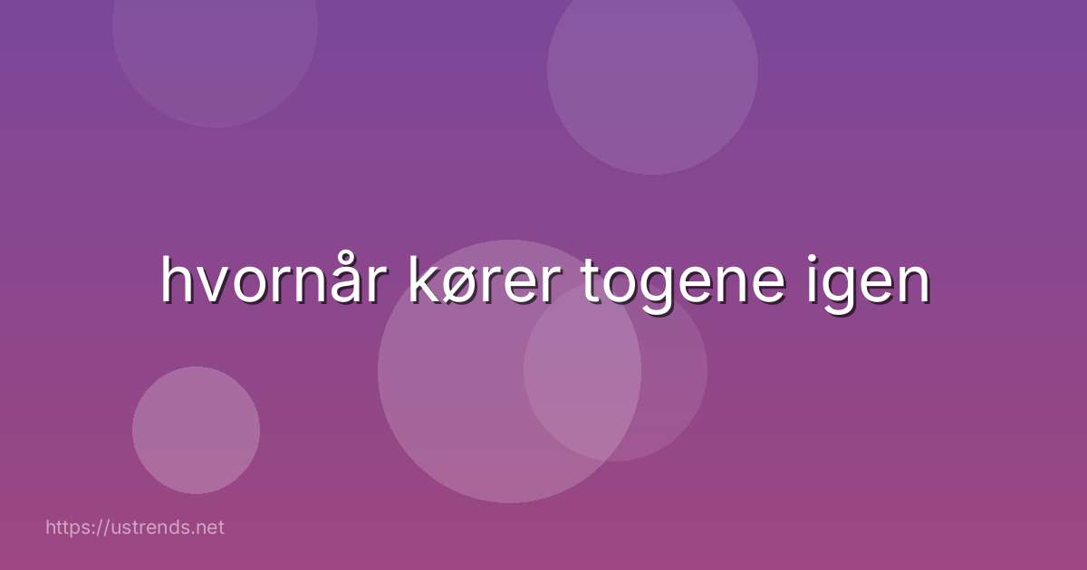 hvornår kører togene igen
