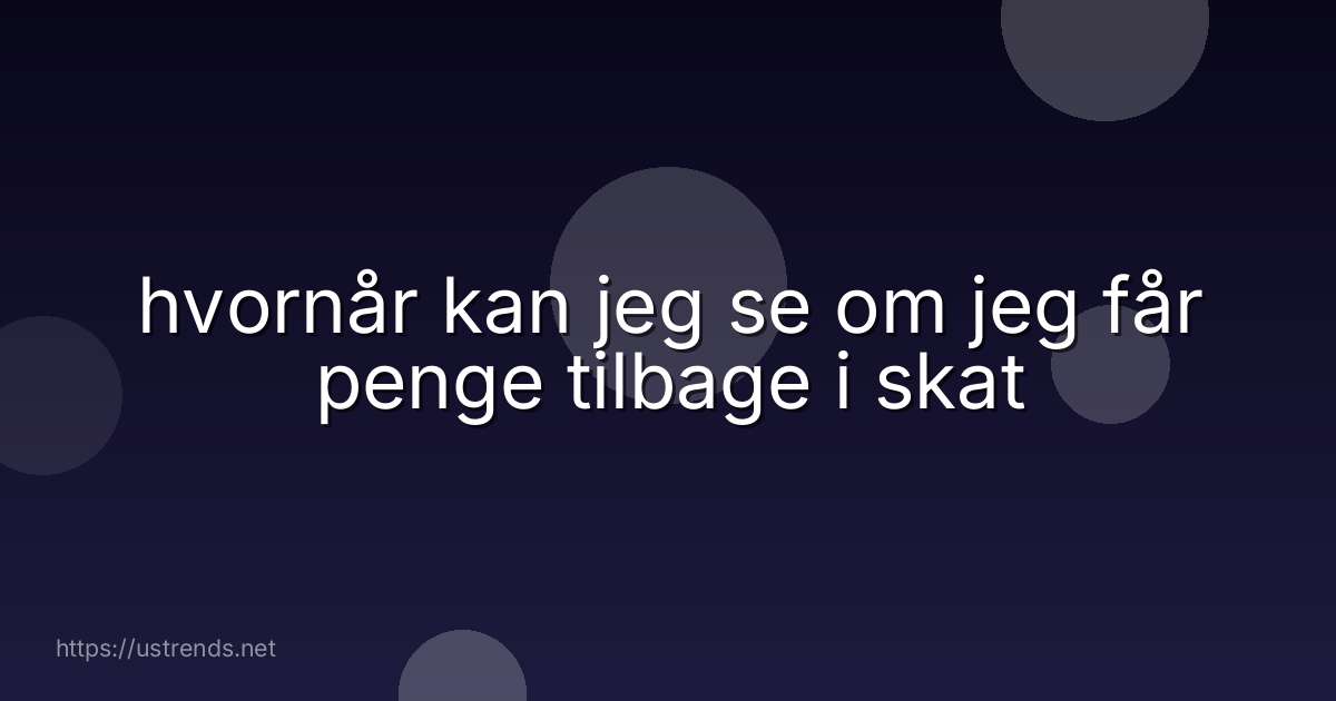 hvornår kan jeg se om jeg får penge tilbage i skat