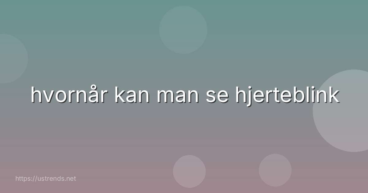 hvornår kan man se hjerteblink