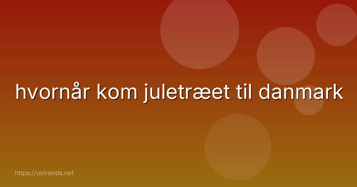 hvornår kom juletræet til danmark