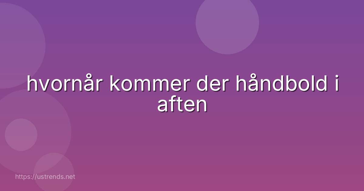 hvornår kommer der håndbold i aften