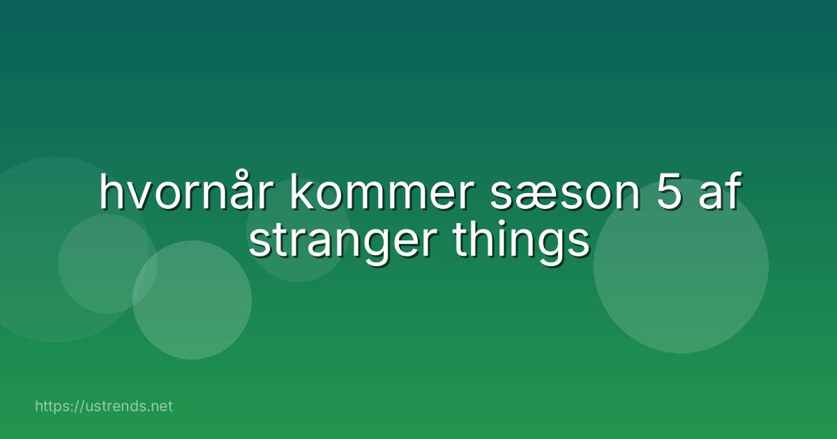 hvornår kommer sæson 5 af stranger things