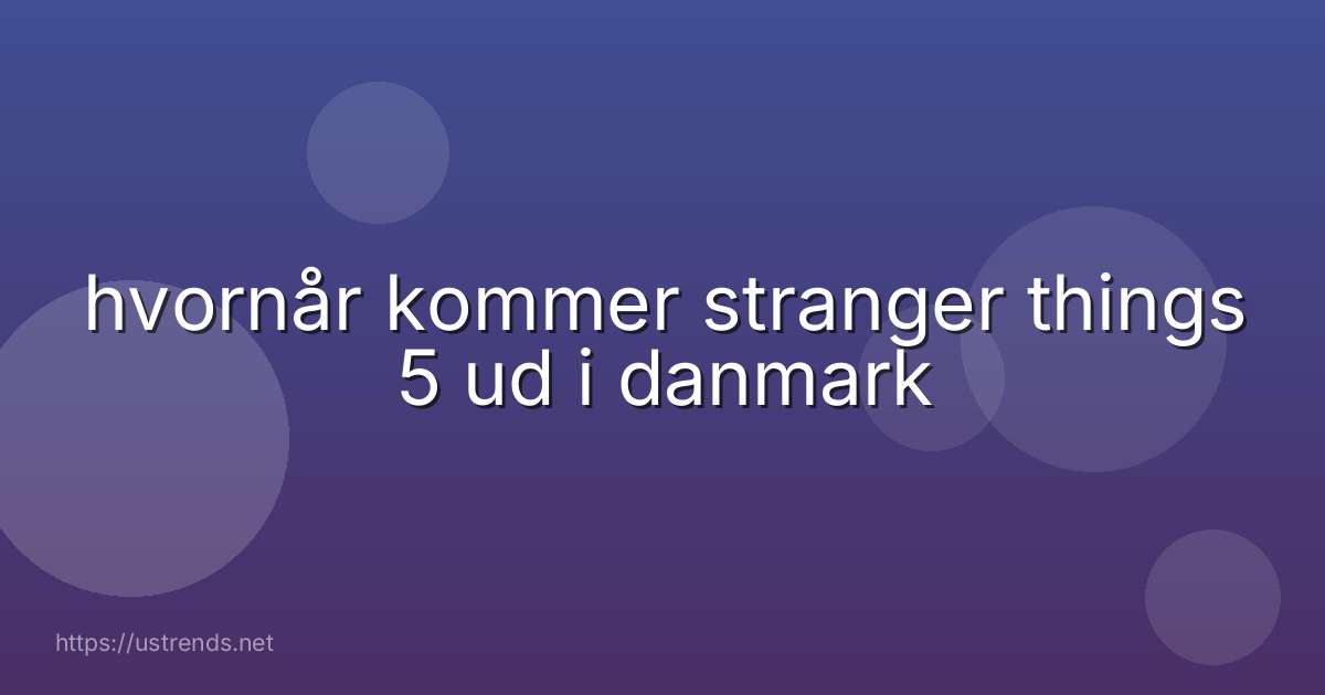 hvornår kommer stranger things 5 ud i danmark