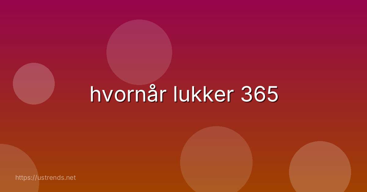 hvornår lukker 365