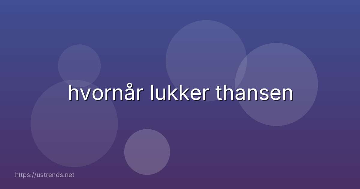 hvornår lukker thansen