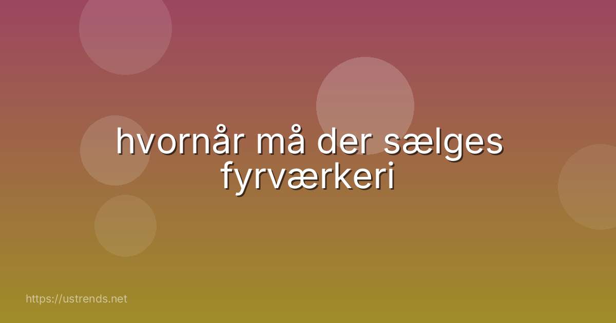 hvornår må der sælges fyrværkeri