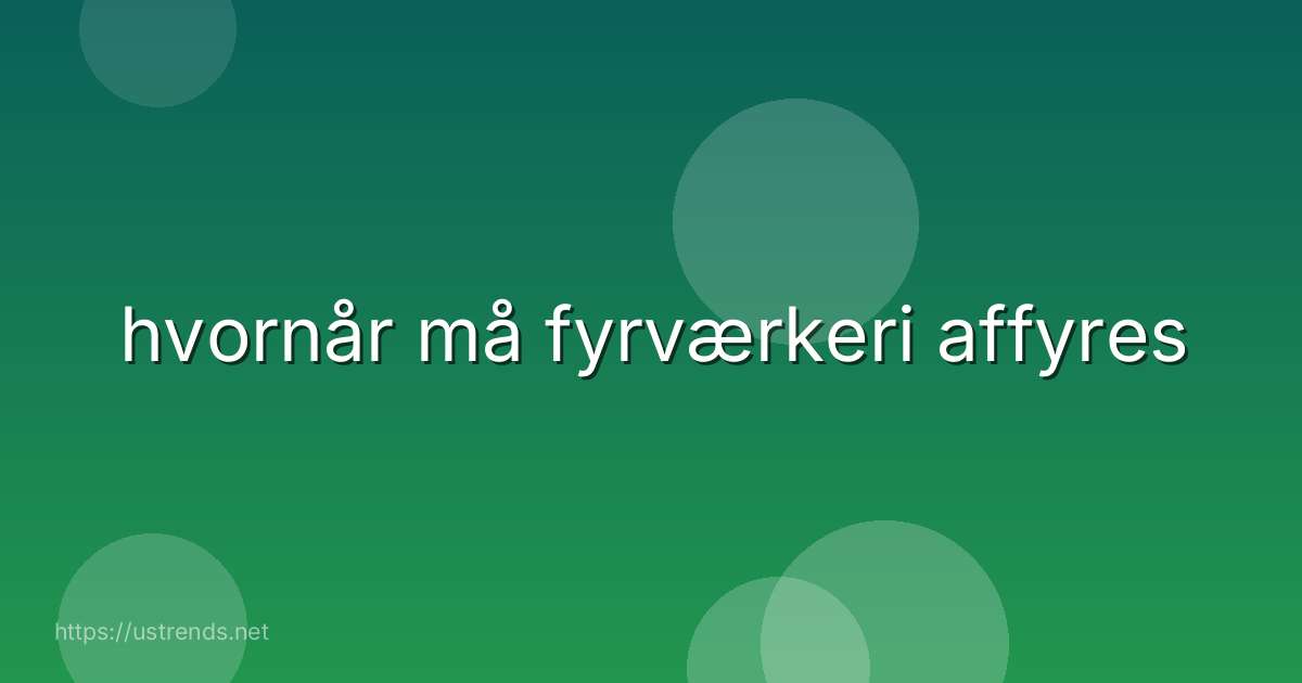 hvornår må fyrværkeri affyres