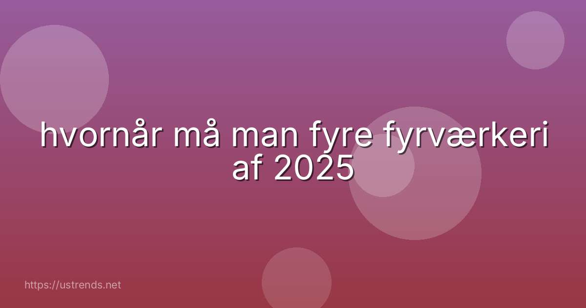 hvornår må man fyre fyrværkeri af 2025