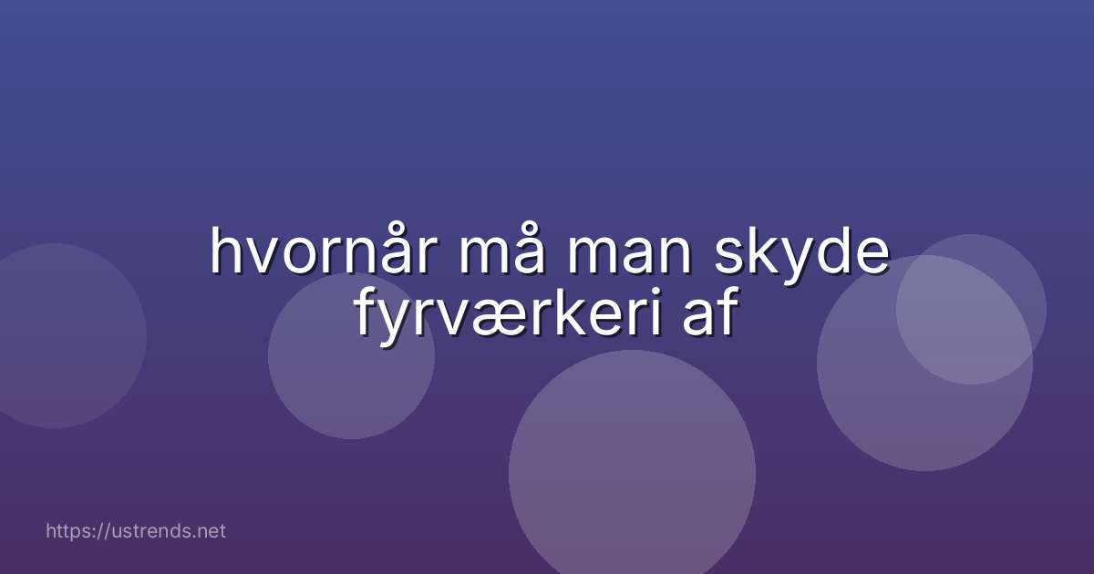 hvornår må man skyde fyrværkeri af