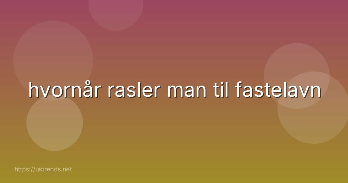 hvornår rasler man til fastelavn