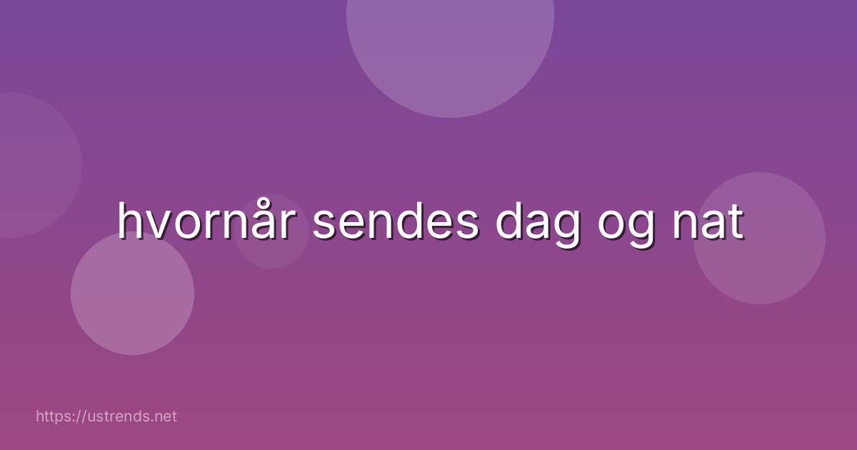 hvornår sendes dag og nat