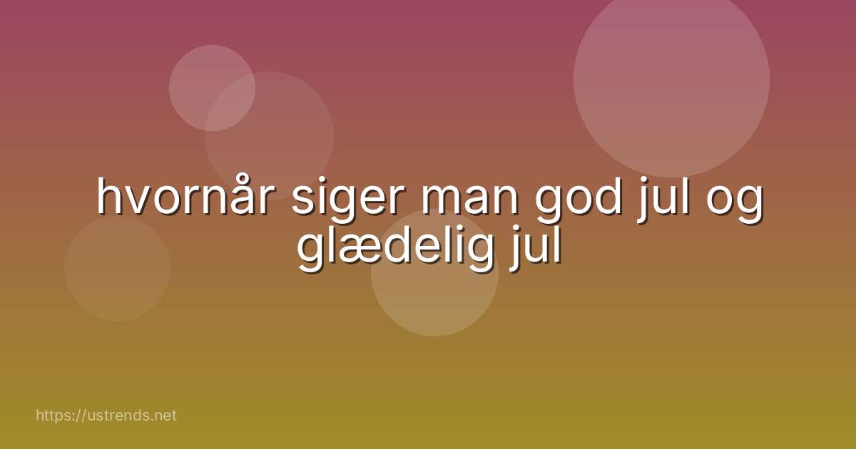 hvornår siger man god jul og glædelig jul