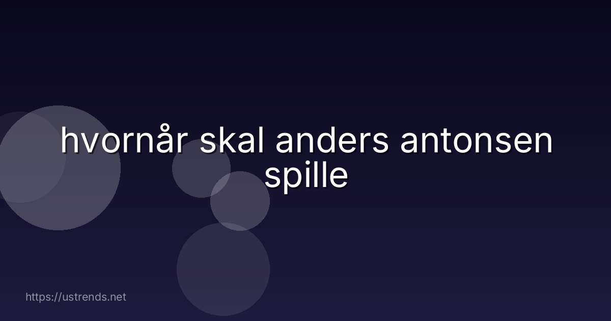 hvornår skal anders antonsen spille