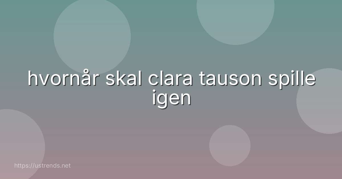 hvornår skal clara tauson spille igen
