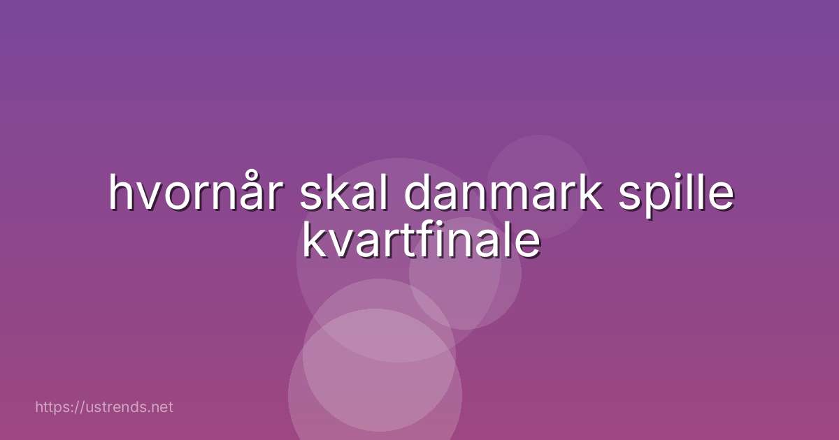 hvornår skal danmark spille kvartfinale