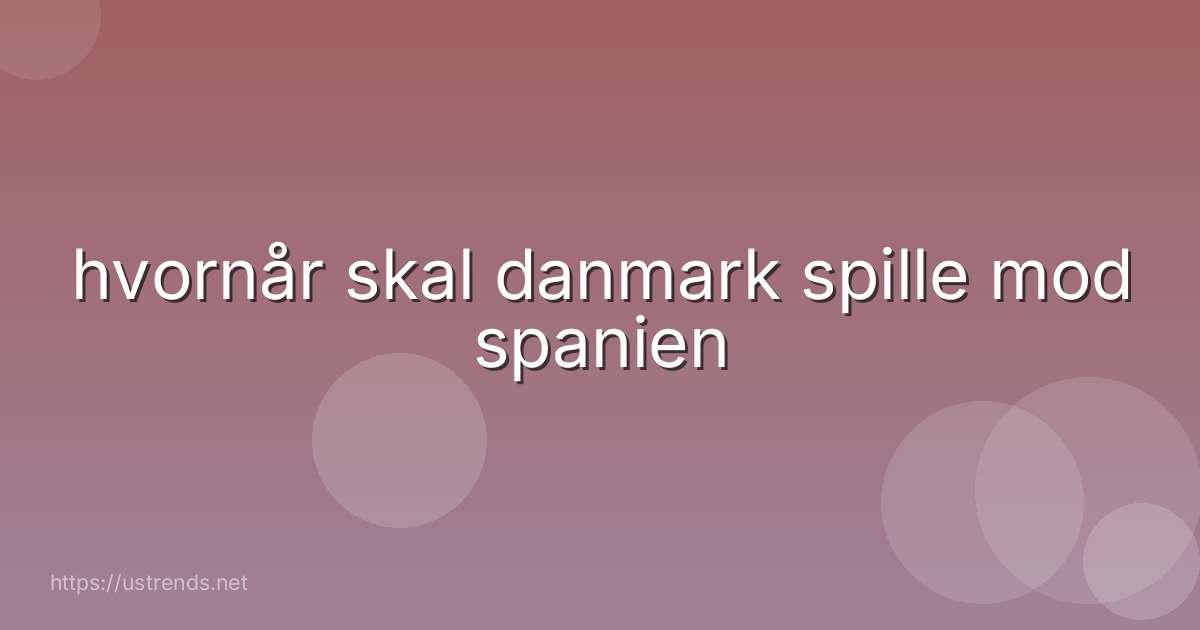 hvornår skal danmark spille mod spanien