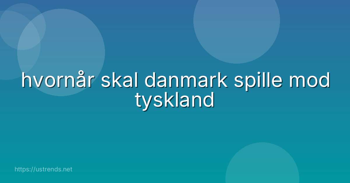 hvornår skal danmark spille mod tyskland