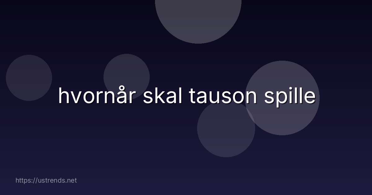 hvornår skal tauson spille