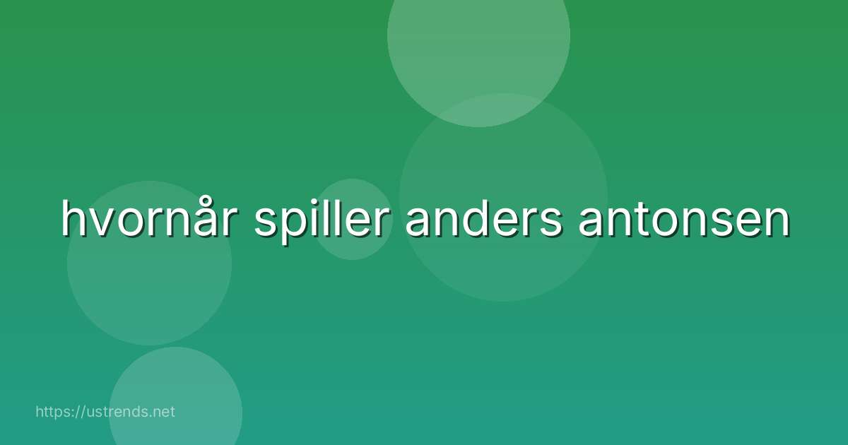 hvornår spiller anders antonsen