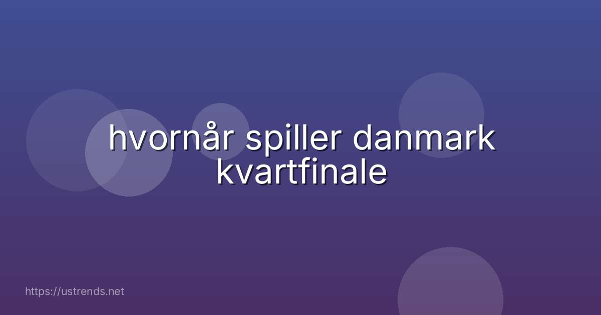 hvornår spiller danmark kvartfinale
