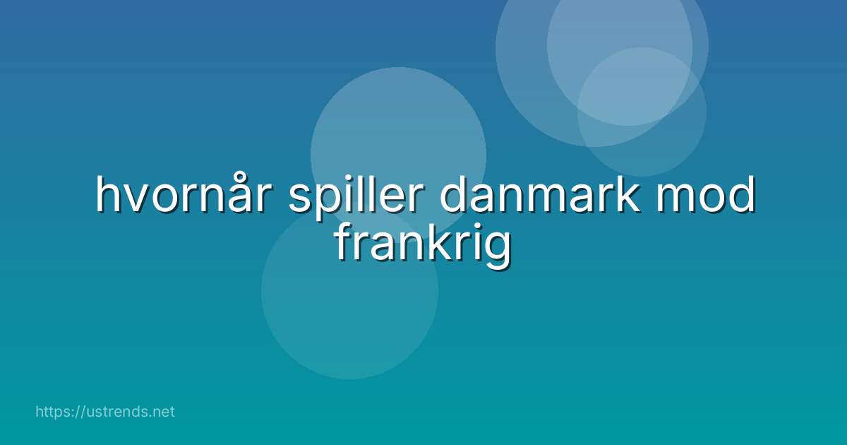 hvornår spiller danmark mod frankrig