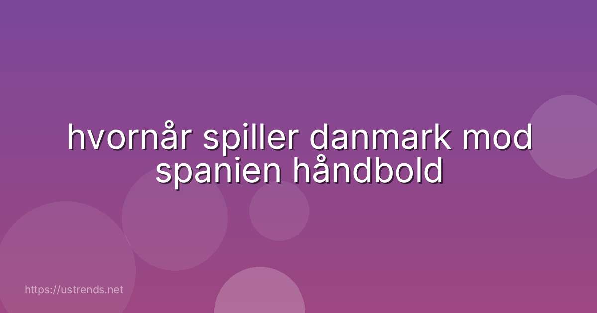hvornår spiller danmark mod spanien håndbold