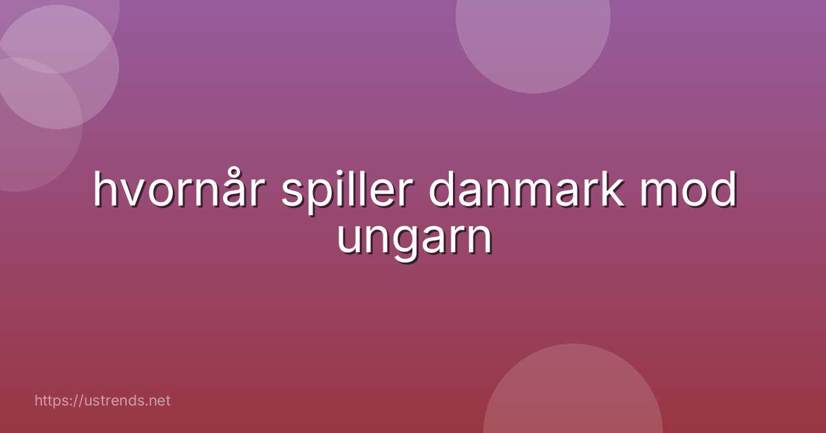 hvornår spiller danmark mod ungarn
