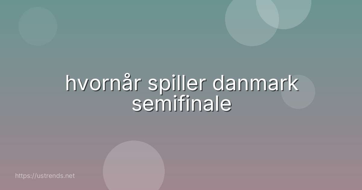 hvornår spiller danmark semifinale