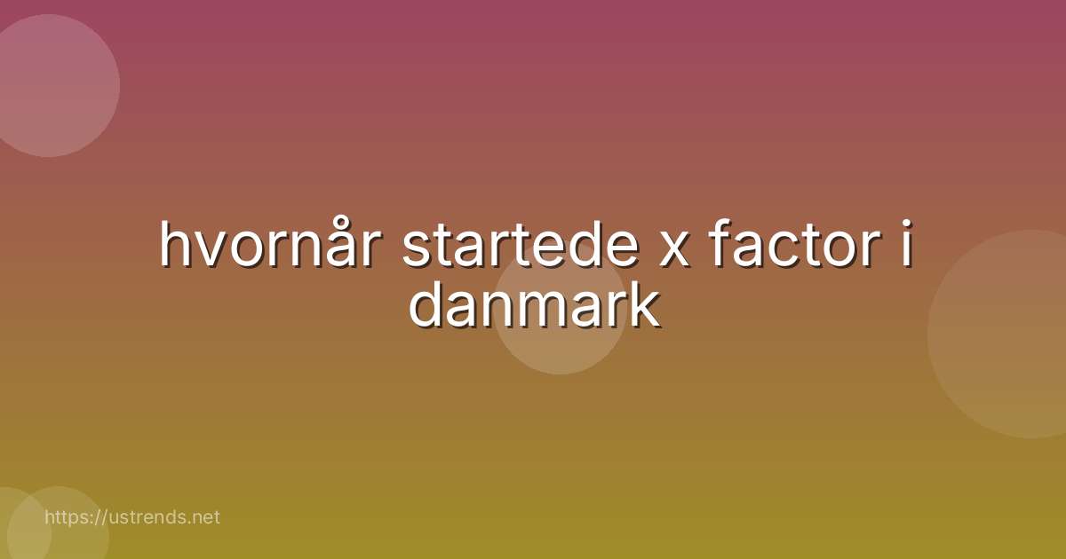 hvornår startede x factor i danmark
