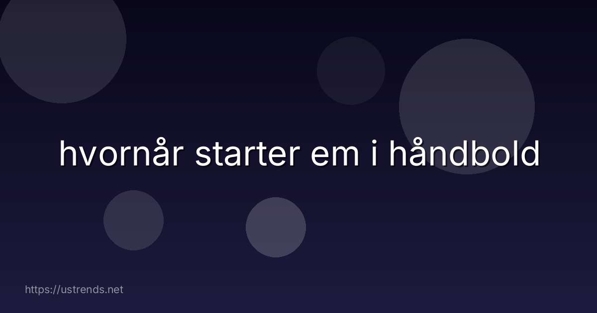 hvornår starter em i håndbold