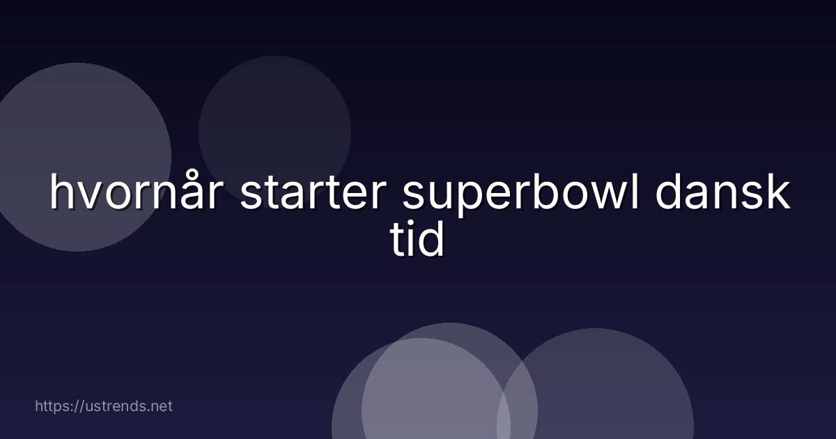 hvornår starter superbowl dansk tid