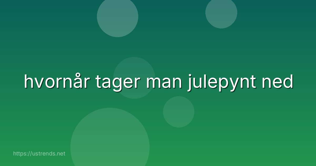 hvornår tager man julepynt ned