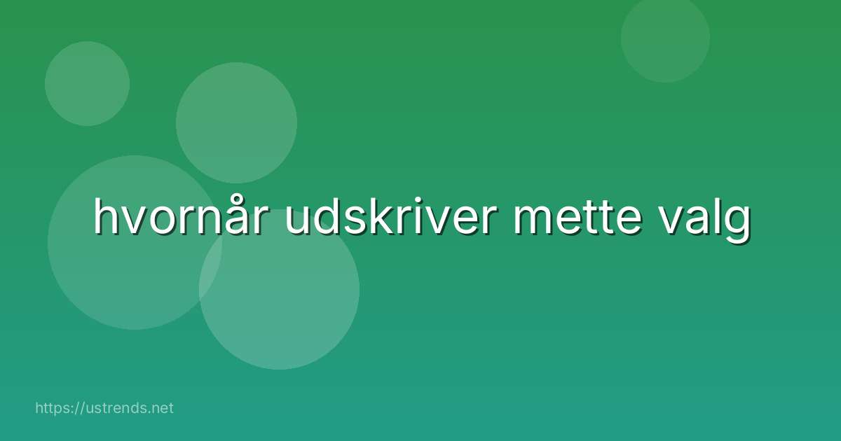 hvornår udskriver mette valg