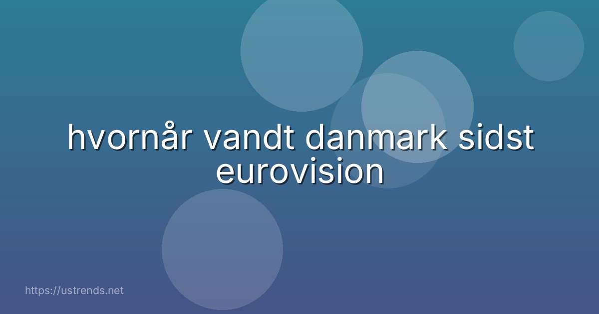 hvornår vandt danmark sidst eurovision