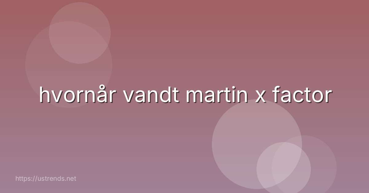hvornår vandt martin x factor