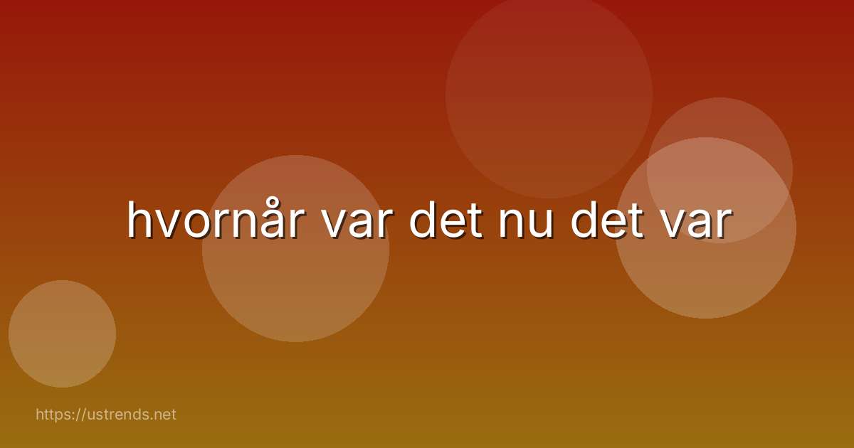 hvornår var det nu det var